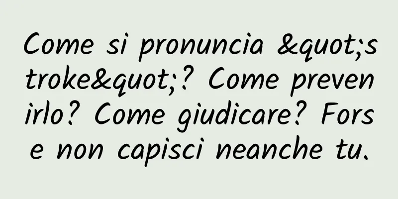 Come si pronuncia "stroke"? Come prevenirlo? Come giudicare? Forse non capisci neanche tu.