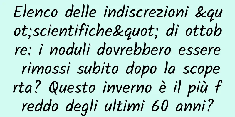 Elenco delle indiscrezioni "scientifiche" di ottobre: ​​i noduli dovrebbero essere rimossi subito dopo la scoperta? Questo inverno è il più freddo degli ultimi 60 anni?