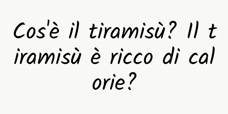 Cos'è il tiramisù? Il tiramisù è ricco di calorie?