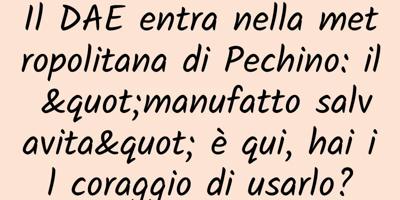 Il DAE entra nella metropolitana di Pechino: il "manufatto salvavita" è qui, hai il coraggio di usarlo?