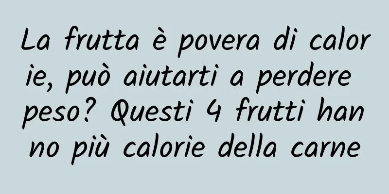 La frutta è povera di calorie, può aiutarti a perdere peso? Questi 4 frutti hanno più calorie della carne