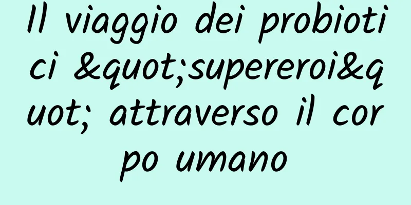 Il viaggio dei probiotici "supereroi" attraverso il corpo umano