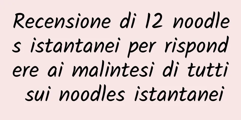 Recensione di 12 noodles istantanei per rispondere ai malintesi di tutti sui noodles istantanei