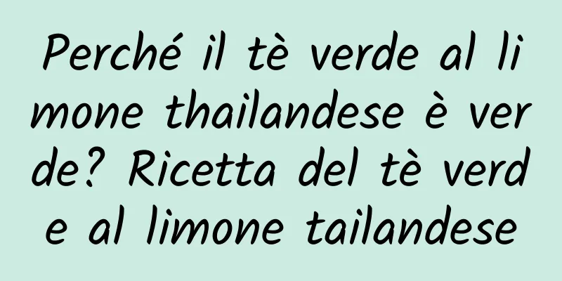 Perché il tè verde al limone thailandese è verde? Ricetta del tè verde al limone tailandese