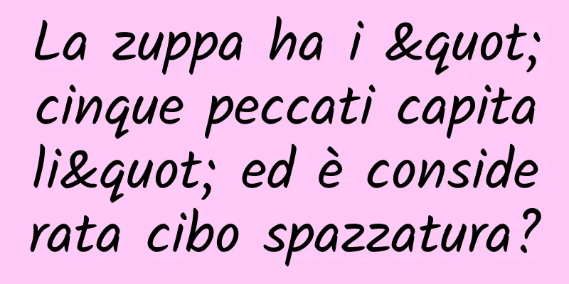 La zuppa ha i "cinque peccati capitali" ed è considerata cibo spazzatura?