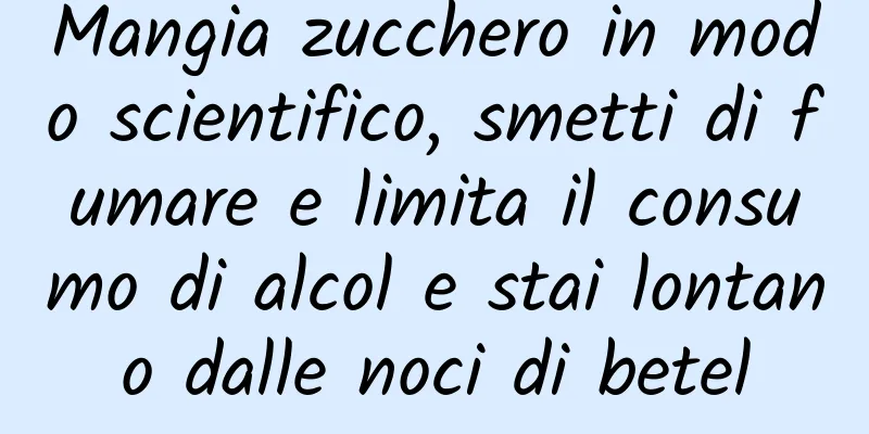 Mangia zucchero in modo scientifico, smetti di fumare e limita il consumo di alcol e stai lontano dalle noci di betel