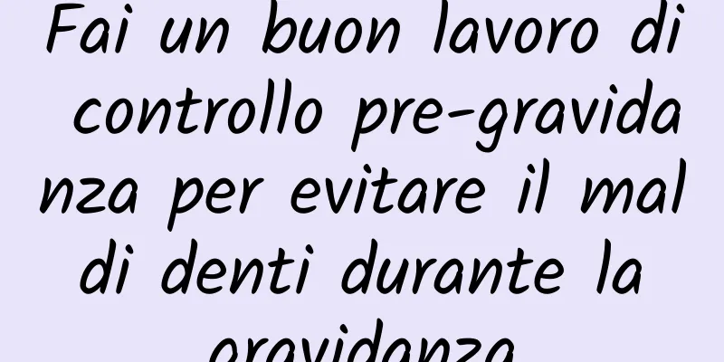 Fai un buon lavoro di controllo pre-gravidanza per evitare il mal di denti durante la gravidanza