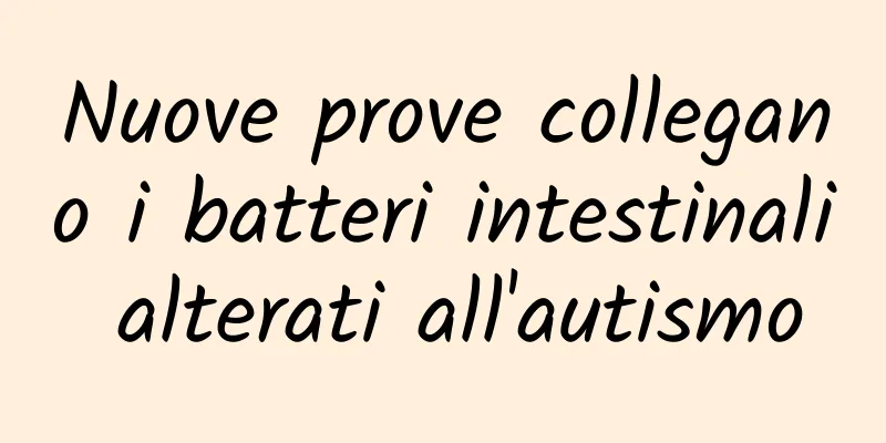 Nuove prove collegano i batteri intestinali alterati all'autismo