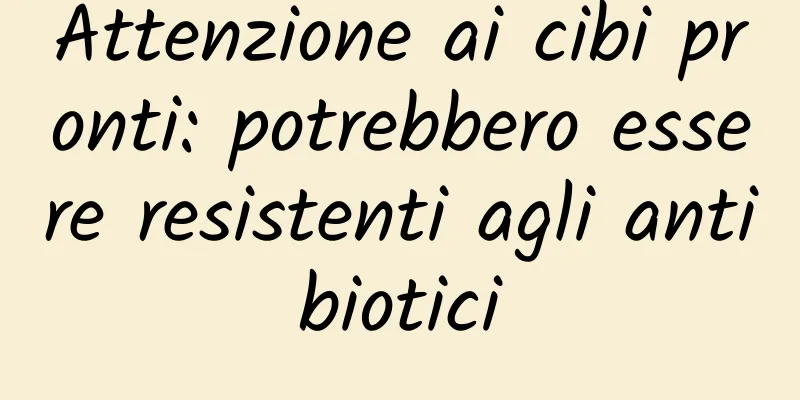 Attenzione ai cibi pronti: potrebbero essere resistenti agli antibiotici