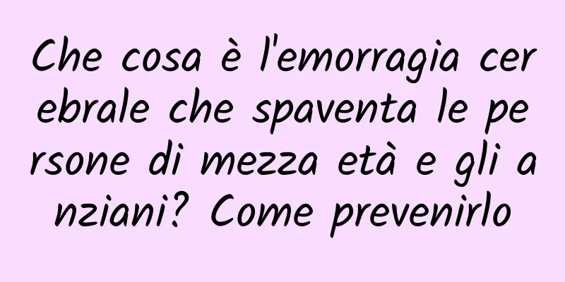 Che cosa è l'emorragia cerebrale che spaventa le persone di mezza età e gli anziani? Come prevenirlo