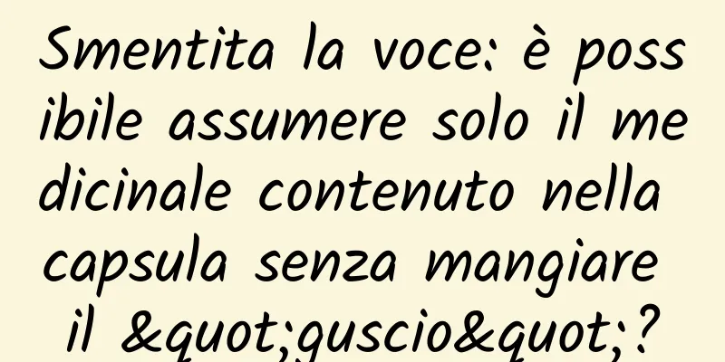 Smentita la voce: è possibile assumere solo il medicinale contenuto nella capsula senza mangiare il "guscio"?