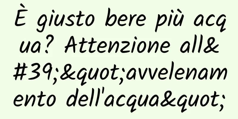 È giusto bere più acqua? Attenzione all'"avvelenamento dell'acqua"