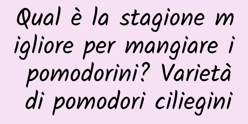 Qual è la stagione migliore per mangiare i pomodorini? Varietà di pomodori ciliegini