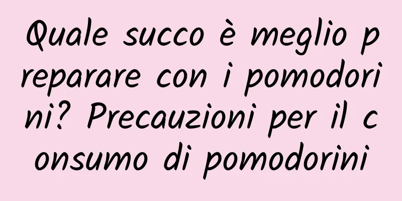 Quale succo è meglio preparare con i pomodorini? Precauzioni per il consumo di pomodorini