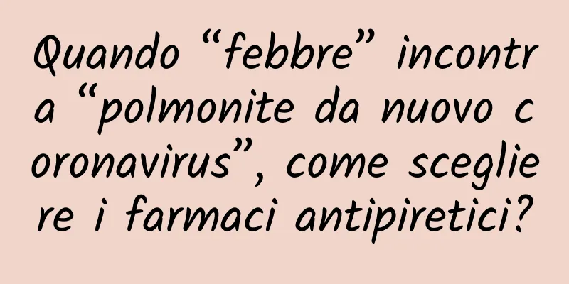 Quando “febbre” incontra “polmonite da nuovo coronavirus”, come scegliere i farmaci antipiretici?