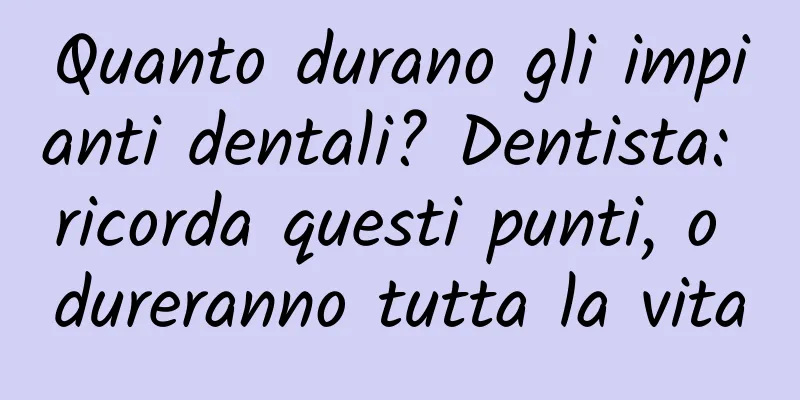 Quanto durano gli impianti dentali? Dentista: ricorda questi punti, o dureranno tutta la vita