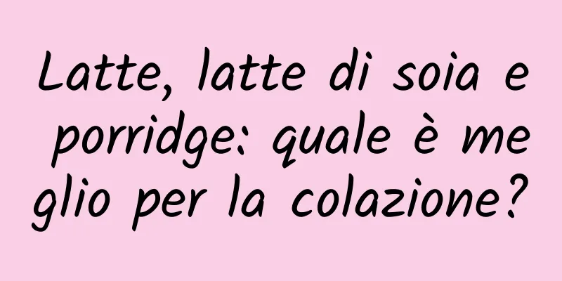 Latte, latte di soia e porridge: quale è meglio per la colazione?