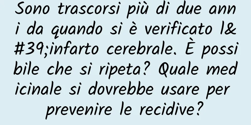 Sono trascorsi più di due anni da quando si è verificato l'infarto cerebrale. È possibile che si ripeta? Quale medicinale si dovrebbe usare per prevenire le recidive?