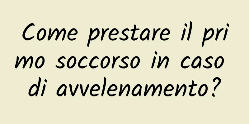 Come prestare il primo soccorso in caso di avvelenamento?