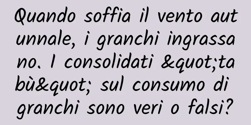 Quando soffia il vento autunnale, i granchi ingrassano. I consolidati "tabù" sul consumo di granchi sono veri o falsi?