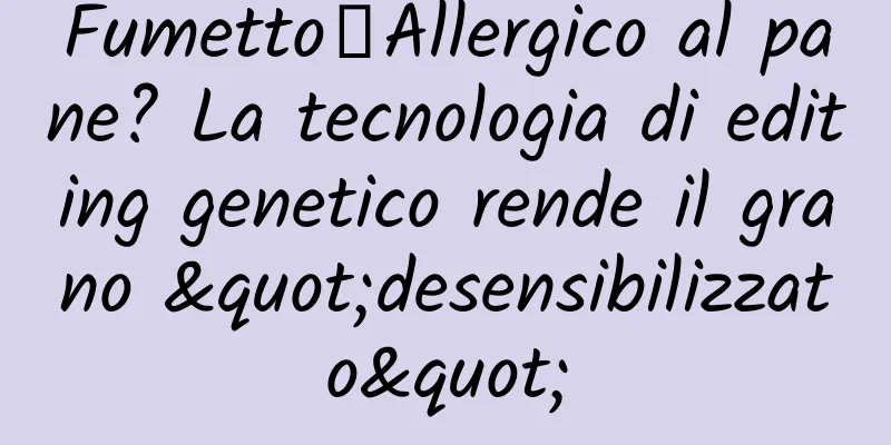 Fumetto丨Allergico al pane? La tecnologia di editing genetico rende il grano "desensibilizzato"