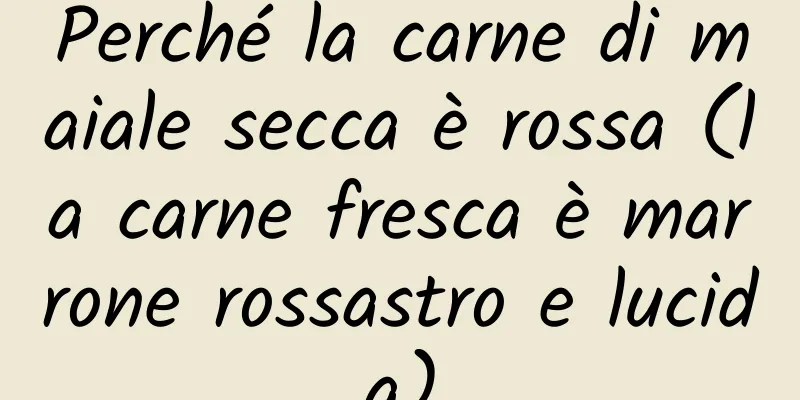 Perché la carne di maiale secca è rossa (la carne fresca è marrone rossastro e lucida)