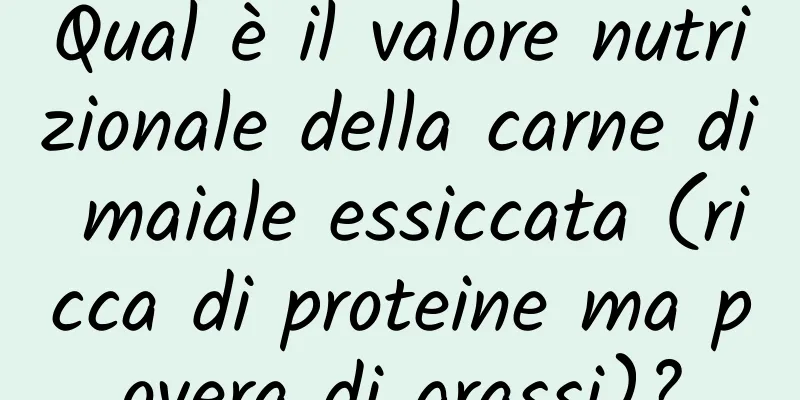 Qual è il valore nutrizionale della carne di maiale essiccata (ricca di proteine ​​ma povera di grassi)?