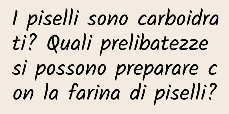 I piselli sono carboidrati? Quali prelibatezze si possono preparare con la farina di piselli?