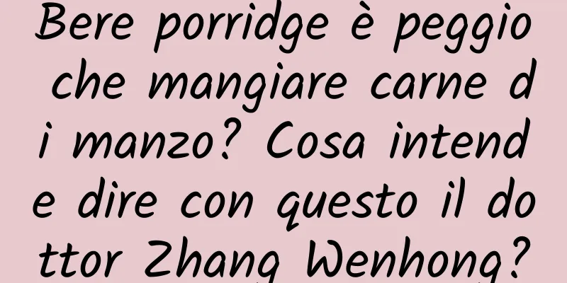Bere porridge è peggio che mangiare carne di manzo? Cosa intende dire con questo il dottor Zhang Wenhong?