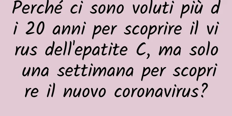 Perché ci sono voluti più di 20 anni per scoprire il virus dell'epatite C, ma solo una settimana per scoprire il nuovo coronavirus?