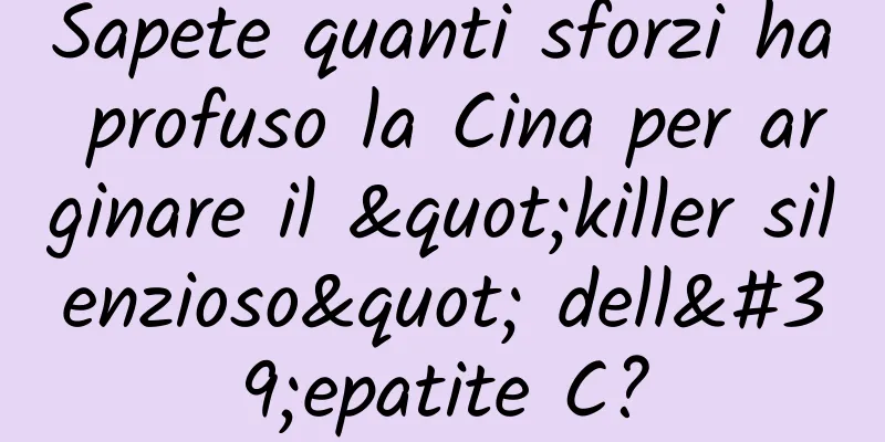 Sapete quanti sforzi ha profuso la Cina per arginare il "killer silenzioso" dell'epatite C?