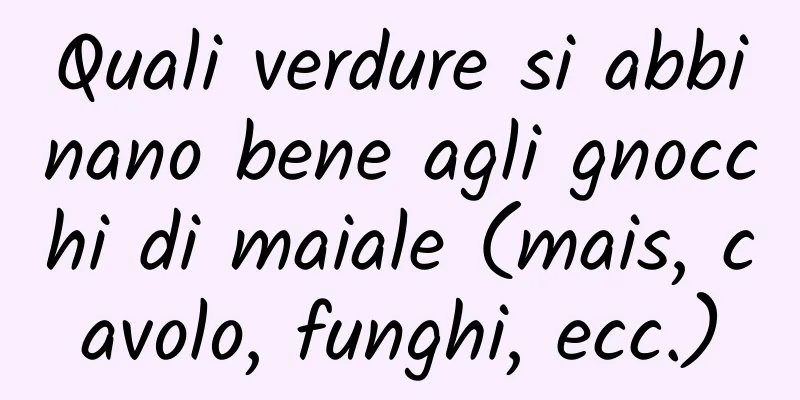 Quali verdure si abbinano bene agli gnocchi di maiale (mais, cavolo, funghi, ecc.)