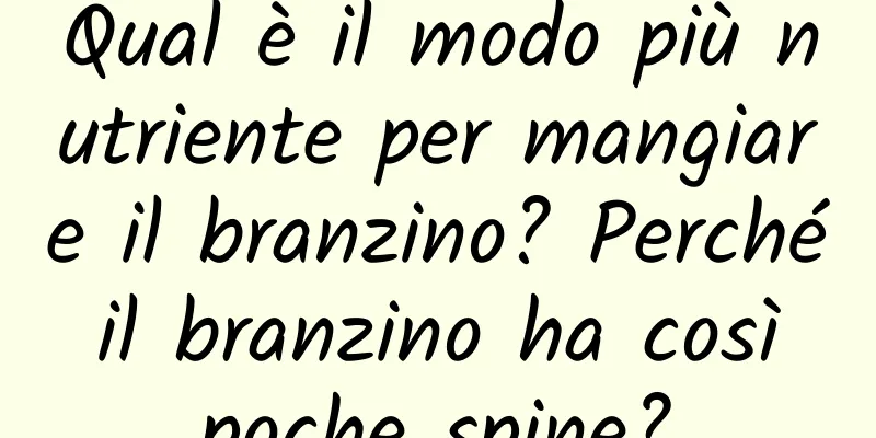 Qual è il modo più nutriente per mangiare il branzino? Perché il branzino ha così poche spine?