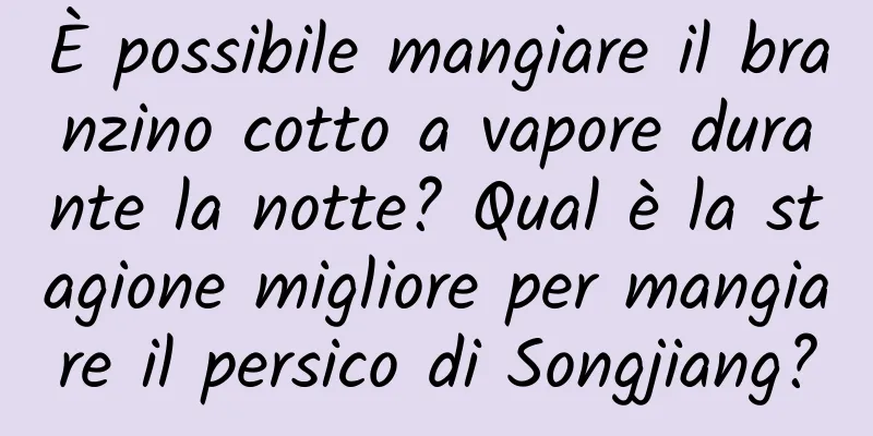 È possibile mangiare il branzino cotto a vapore durante la notte? Qual è la stagione migliore per mangiare il persico di Songjiang?
