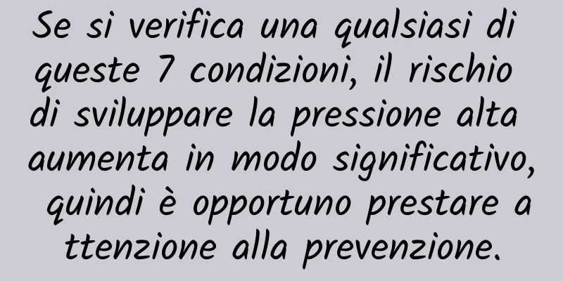 Se si verifica una qualsiasi di queste 7 condizioni, il rischio di sviluppare la pressione alta aumenta in modo significativo, quindi è opportuno prestare attenzione alla prevenzione.
