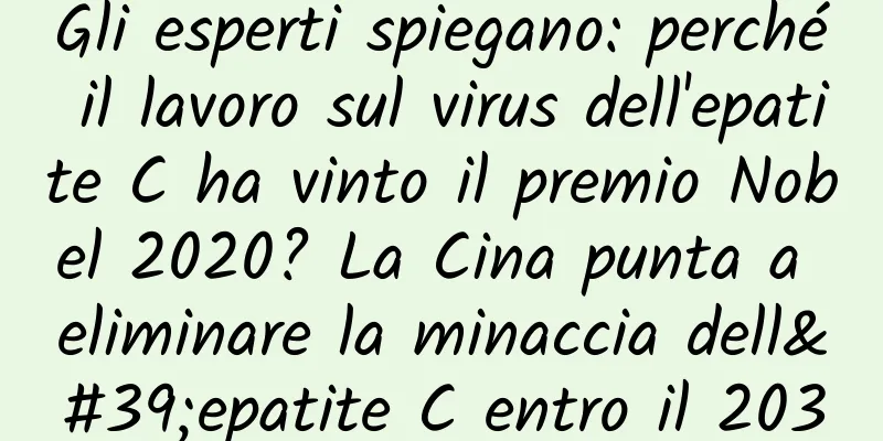 Gli esperti spiegano: perché il lavoro sul virus dell'epatite C ha vinto il premio Nobel 2020? La Cina punta a eliminare la minaccia dell'epatite C entro il 2030