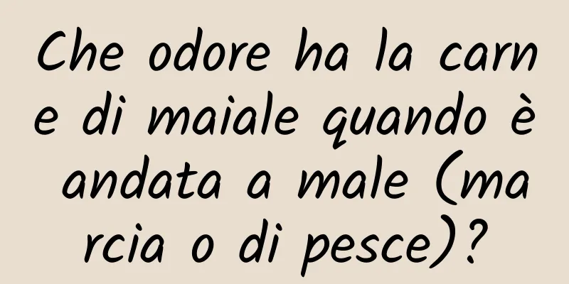 Che odore ha la carne di maiale quando è andata a male (marcia o di pesce)?