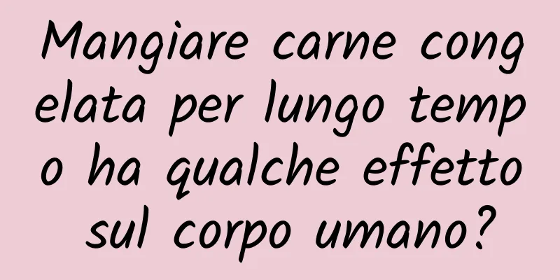 Mangiare carne congelata per lungo tempo ha qualche effetto sul corpo umano?