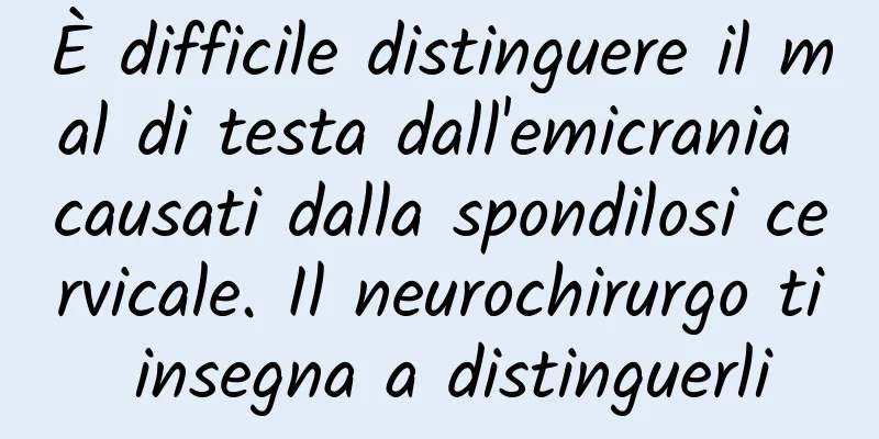 È difficile distinguere il mal di testa dall'emicrania causati dalla spondilosi cervicale. Il neurochirurgo ti insegna a distinguerli