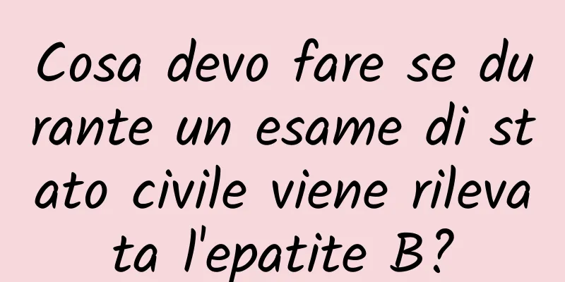 Cosa devo fare se durante un esame di stato civile viene rilevata l'epatite B?
