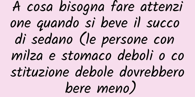 A cosa bisogna fare attenzione quando si beve il succo di sedano (le persone con milza e stomaco deboli o costituzione debole dovrebbero bere meno)