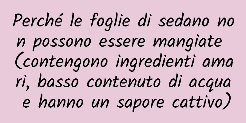 Perché le foglie di sedano non possono essere mangiate (contengono ingredienti amari, basso contenuto di acqua e hanno un sapore cattivo)
