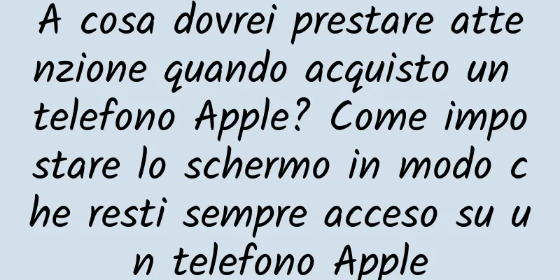 A cosa dovrei prestare attenzione quando acquisto un telefono Apple? Come impostare lo schermo in modo che resti sempre acceso su un telefono Apple