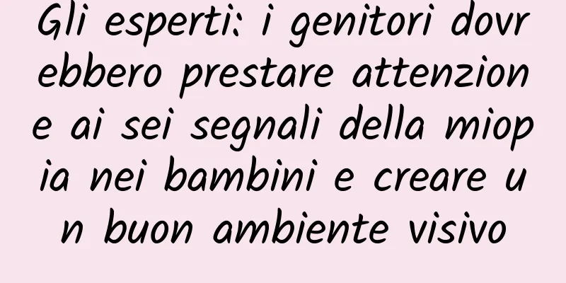 Gli esperti: i genitori dovrebbero prestare attenzione ai sei segnali della miopia nei bambini e creare un buon ambiente visivo