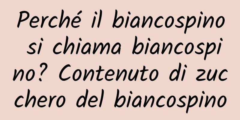 Perché il biancospino si chiama biancospino? Contenuto di zucchero del biancospino