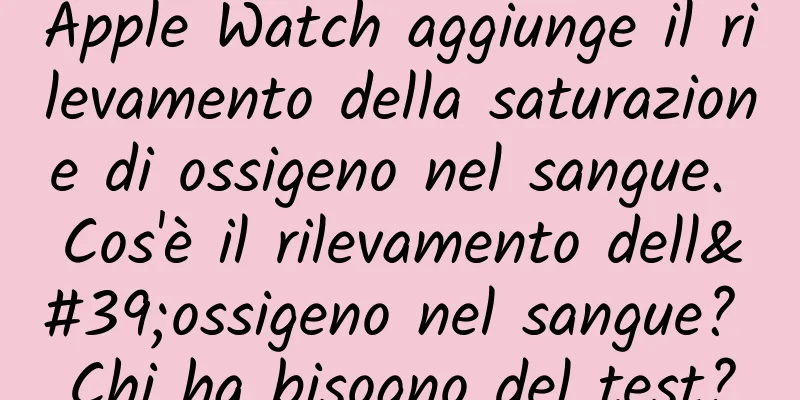 Apple Watch aggiunge il rilevamento della saturazione di ossigeno nel sangue. Cos'è il rilevamento dell'ossigeno nel sangue? Chi ha bisogno del test?