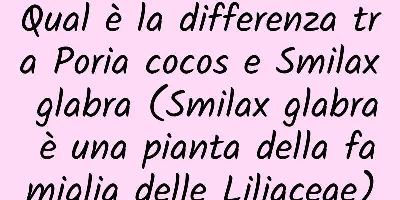 Qual è la differenza tra Poria cocos e Smilax glabra (Smilax glabra è una pianta della famiglia delle Liliaceae)