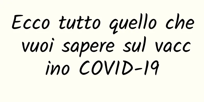 Ecco tutto quello che vuoi sapere sul vaccino COVID-19