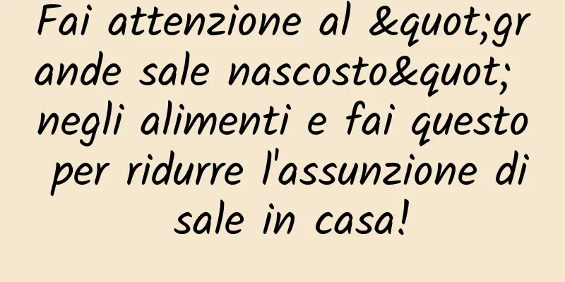 Fai attenzione al "grande sale nascosto" negli alimenti e fai questo per ridurre l'assunzione di sale in casa!
