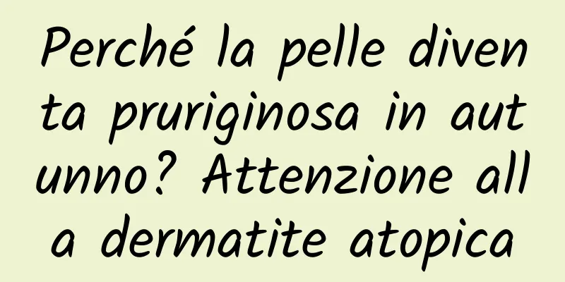 Perché la pelle diventa pruriginosa in autunno? Attenzione alla dermatite atopica